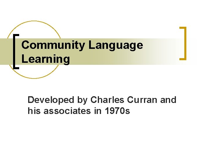 Community Language Learning Developed by Charles Curran and his associates in 1970 s 