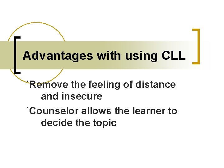 Advantages with using CLL ˙Remove the feeling of distance and insecure ˙Counselor allows the