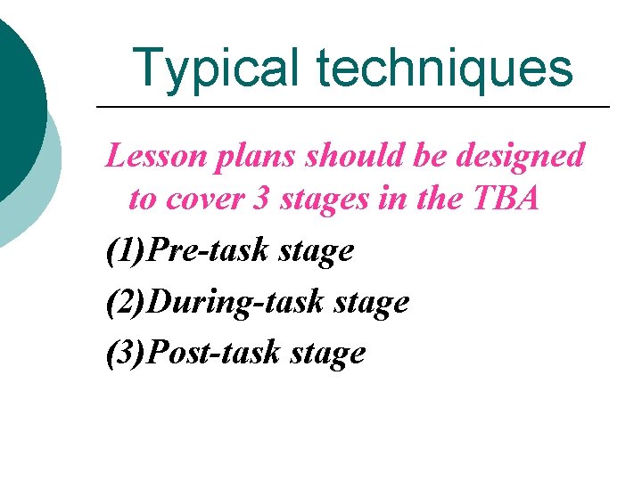Typical techniques Lesson plans should be designed to cover 3 stages in the TBA