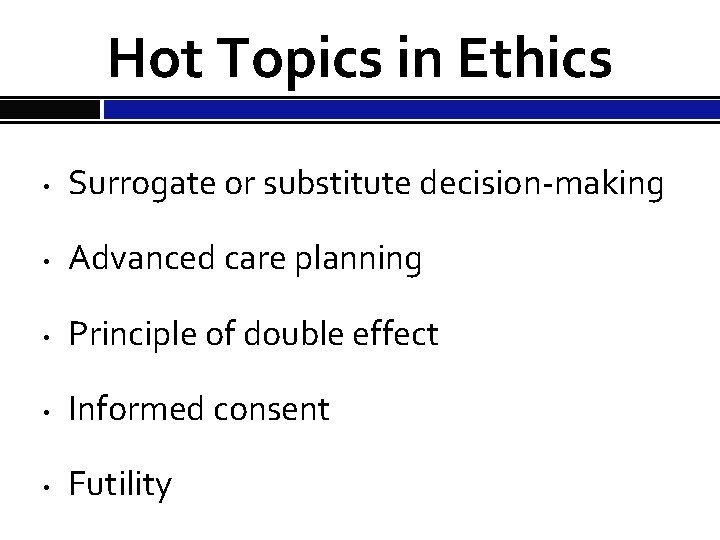 Hot Topics in Ethics • Surrogate or substitute decision-making • Advanced care planning •