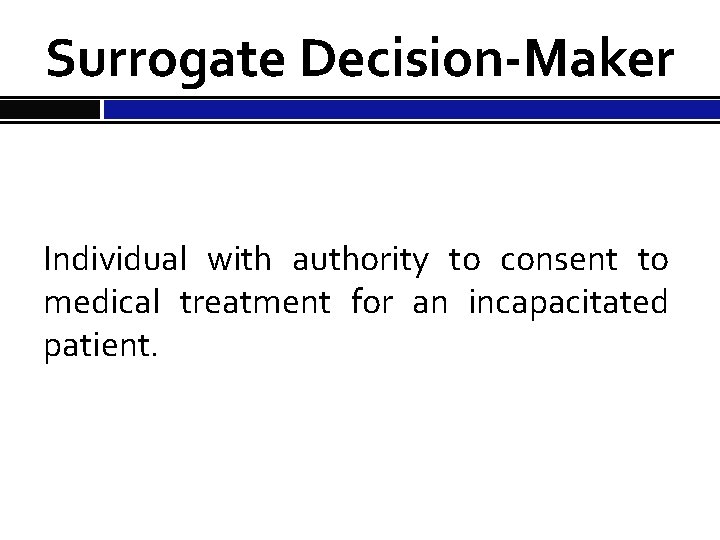 Surrogate Decision-Maker Individual with authority to consent to medical treatment for an incapacitated patient.