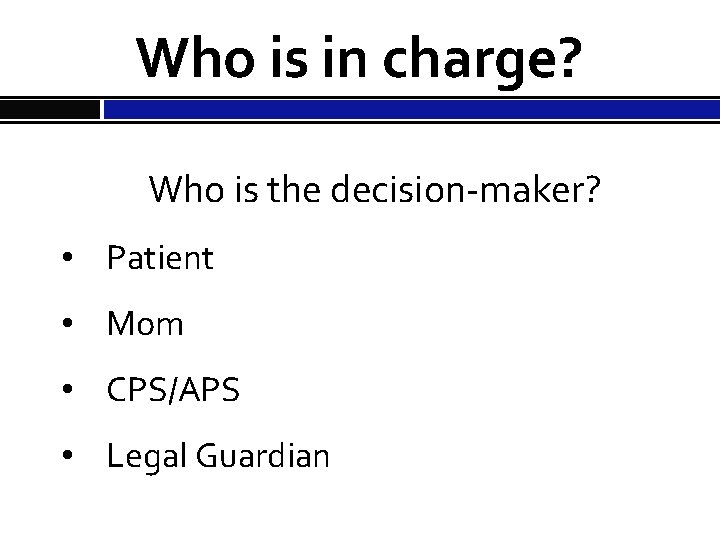 Who is in charge? Who is the decision-maker? • Patient • Mom • CPS/APS