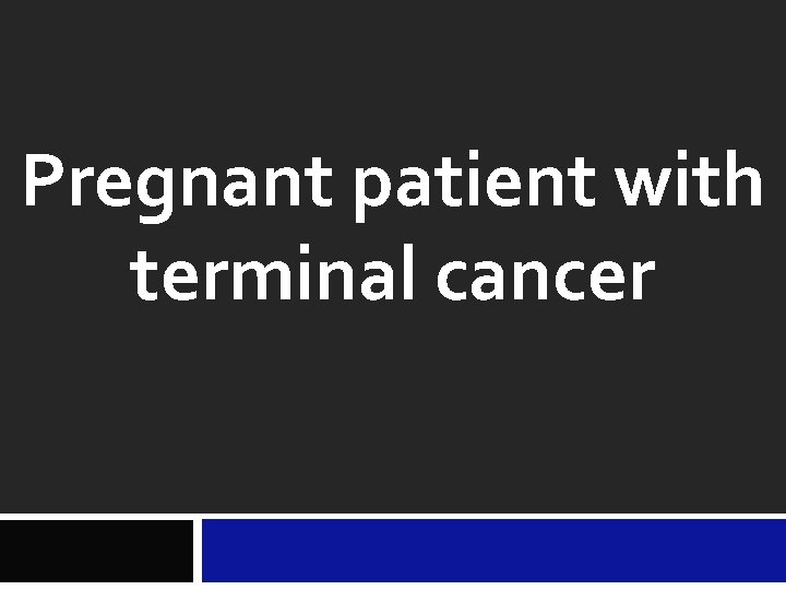 Pregnant patient with terminal cancer 