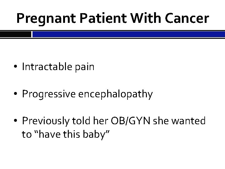 Pregnant Patient With Cancer • Intractable pain • Progressive encephalopathy • Previously told her