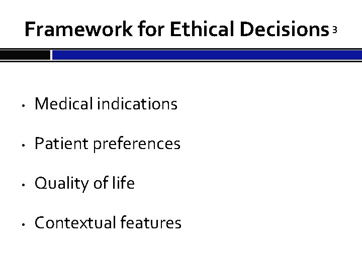 Framework for Ethical Decisions 3 • Medical indications • Patient preferences • Quality of