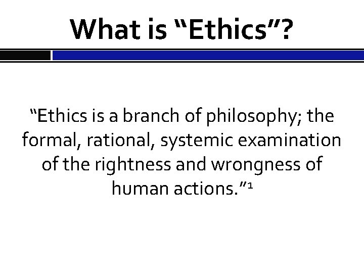 What is “Ethics”? “Ethics is a branch of philosophy; the formal, rational, systemic examination