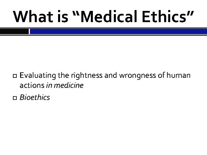 What is “Medical Ethics” Evaluating the rightness and wrongness of human actions in medicine