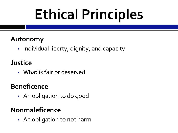 Ethical Principles Autonomy • Individual liberty, dignity, and capacity Justice • What is fair