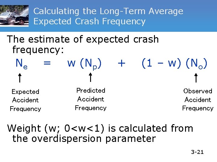 Calculating the Long-Term Average Expected Crash Frequency The estimate of expected crash frequency: Ne