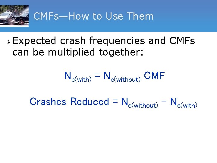 CMFs—How to Use Them Ø Expected crash frequencies and CMFs can be multiplied together: