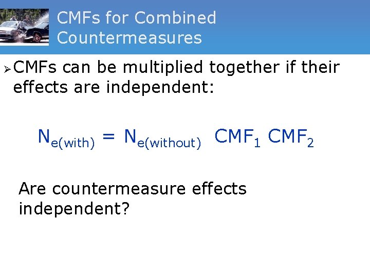 CMFs for Combined Countermeasures Ø CMFs can be multiplied together if their effects are