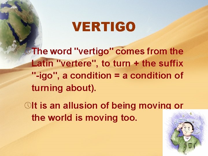 VERTIGO » The word "vertigo" comes from the Latin "vertere", to turn + the