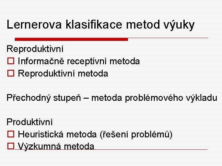 Lernerova klasifikace metod výuky Reproduktivní o Informačně receptivní metoda o Reproduktivní metoda Přechodný stupeň