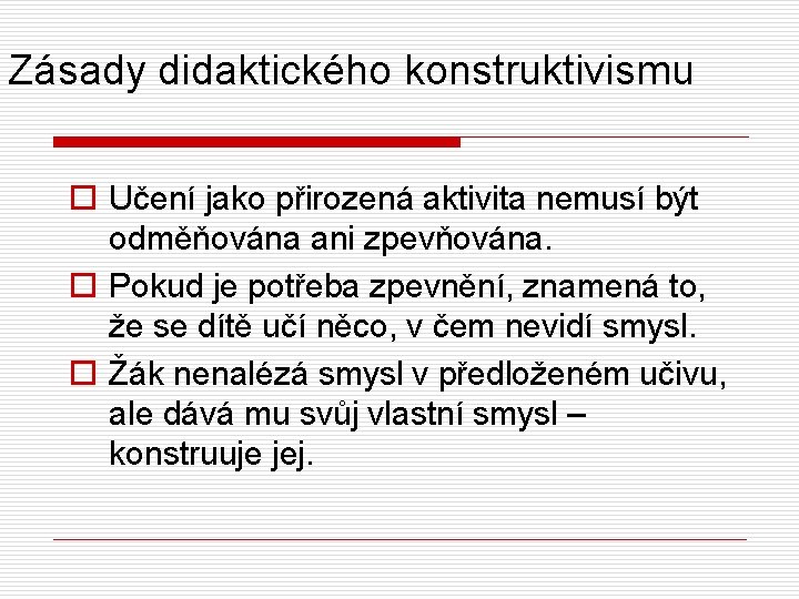 Zásady didaktického konstruktivismu o Učení jako přirozená aktivita nemusí být odměňována ani zpevňována. o