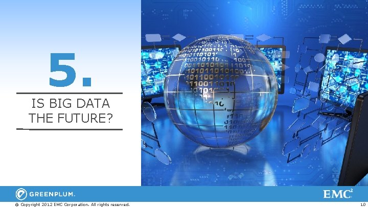 5. IS BIG DATA THE FUTURE? © Copyright 2012 EMC Corporation. All rights reserved.