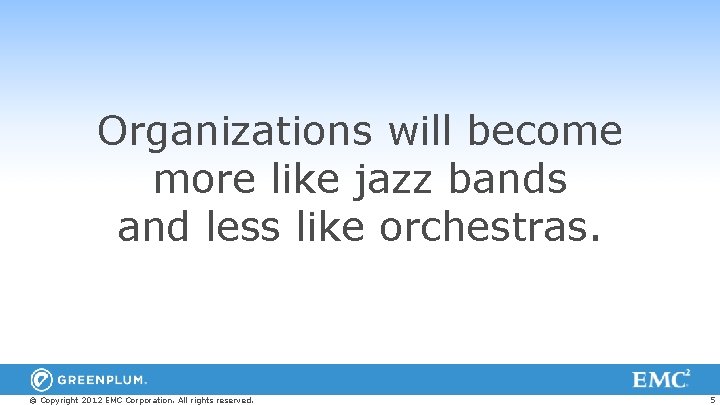 Organizations will become more like jazz bands and less like orchestras. © Copyright 2012