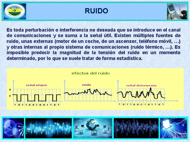 RUIDO Es toda perturbación o interferencia no deseada que se introduce en el canal