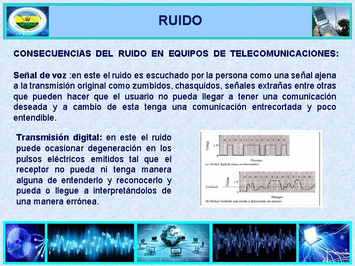 RUIDO CONSECUENCIAS DEL RUIDO EN EQUIPOS DE TELECOMUNICACIONES: Señal de voz : en este