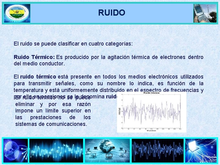 RUIDO El ruido se puede clasificar en cuatro categorías: Ruido Térmico: Es producido por