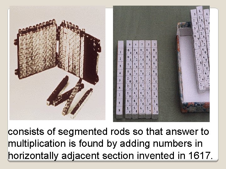 consists of segmented rods so that answer to multiplication is found by adding numbers