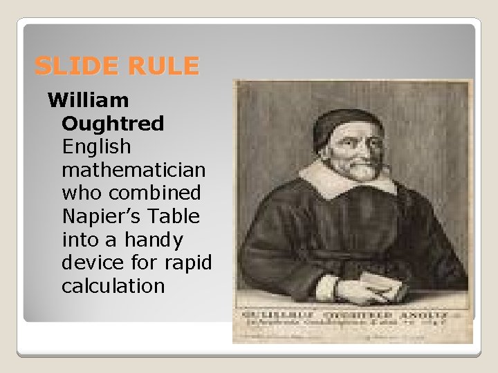 SLIDE RULE William Oughtred English mathematician who combined Napier’s Table into a handy device