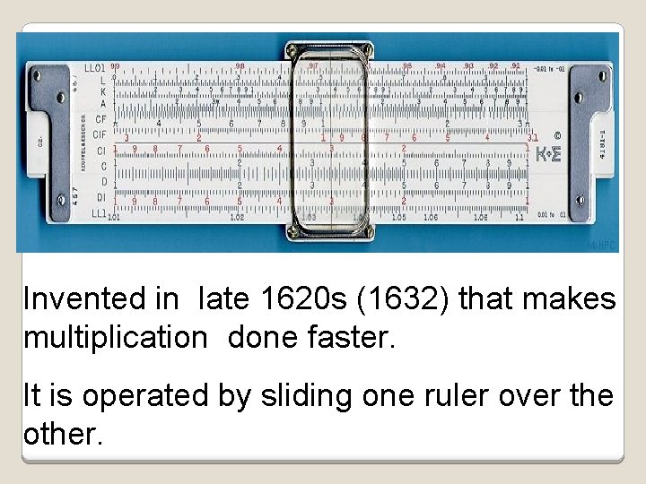 Invented in late 1620 s (1632) that makes multiplication done faster. It is operated