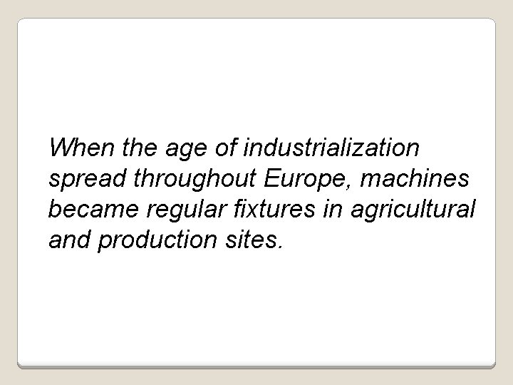 When the age of industrialization spread throughout Europe, machines became regular fixtures in agricultural