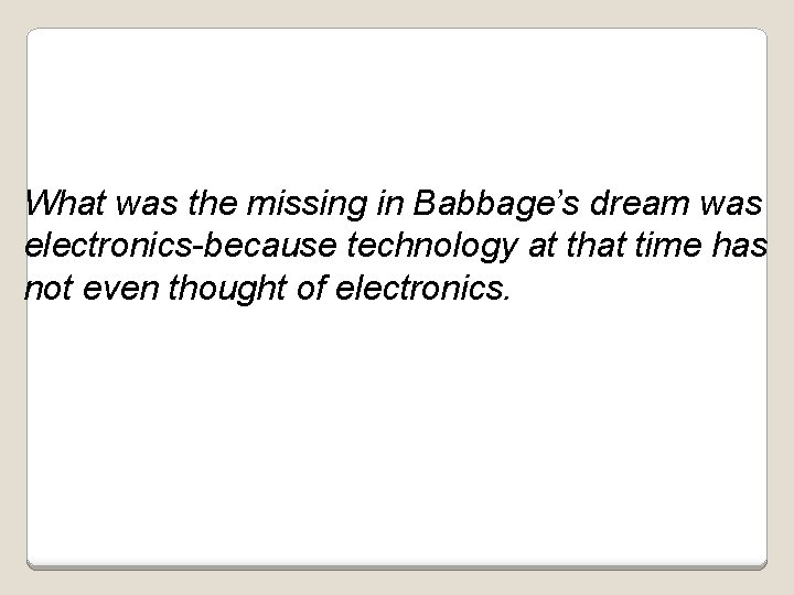 What was the missing in Babbage’s dream was electronics-because technology at that time has