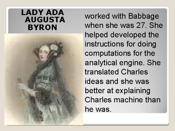 LADY ADA AUGUSTA BYRON worked with Babbage when she was 27. She helped developed
