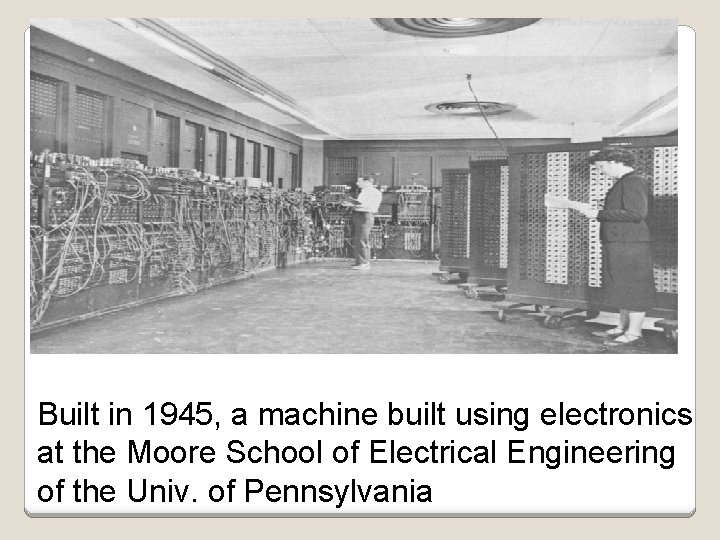 Built in 1945, a machine built using electronics at the Moore School of Electrical