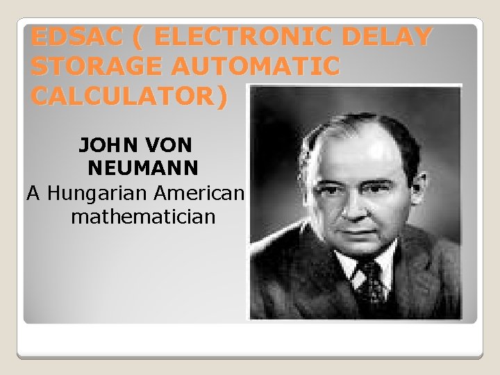 EDSAC ( ELECTRONIC DELAY STORAGE AUTOMATIC CALCULATOR) JOHN VON NEUMANN A Hungarian American mathematician