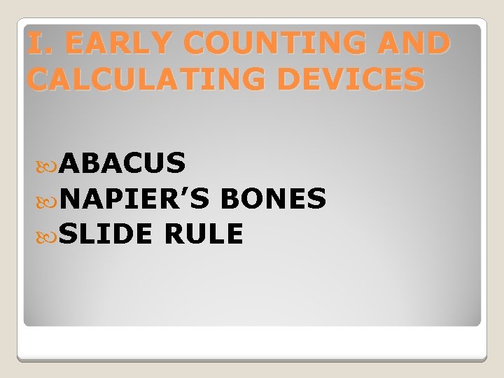 I. EARLY COUNTING AND CALCULATING DEVICES ABACUS NAPIER’S BONES SLIDE RULE 