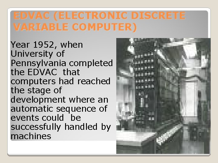 EDVAC (ELECTRONIC DISCRETE VARIABLE COMPUTER) Year 1952, when University of Pennsylvania completed the EDVAC