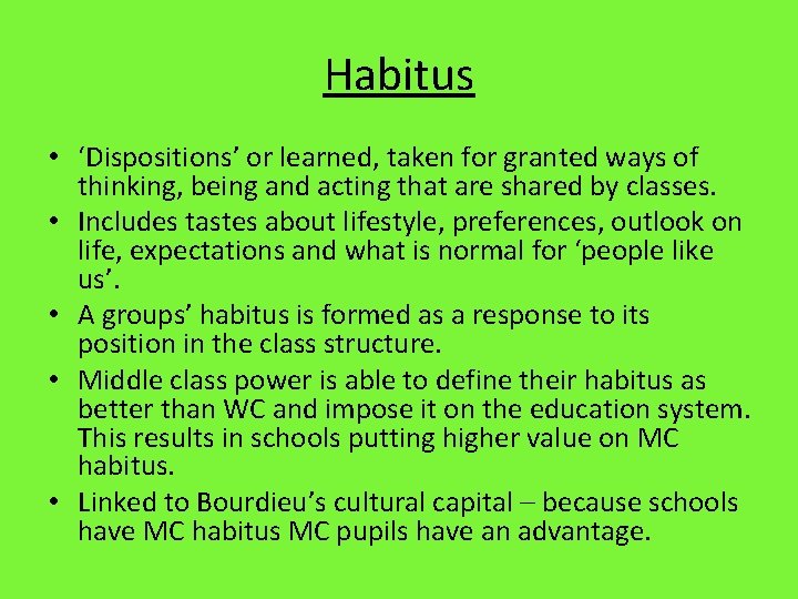 Habitus • ‘Dispositions’ or learned, taken for granted ways of thinking, being and acting