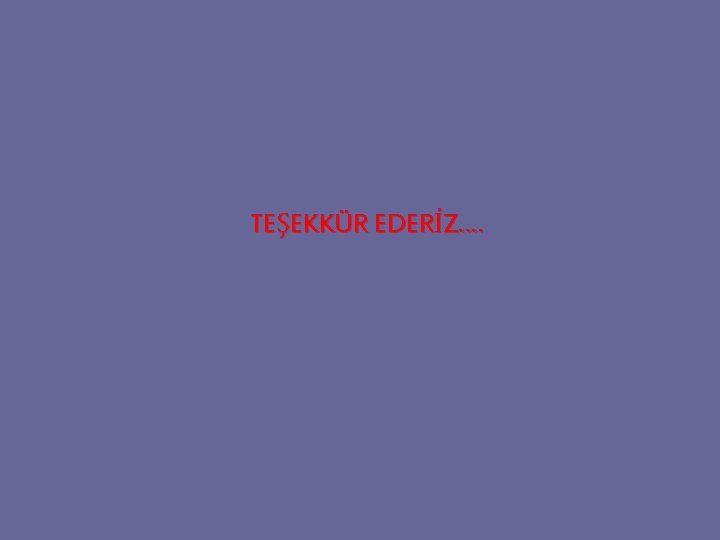 TEŞEKKÜR EDERİZ…. TEŞEKKÜR EDERİZ….