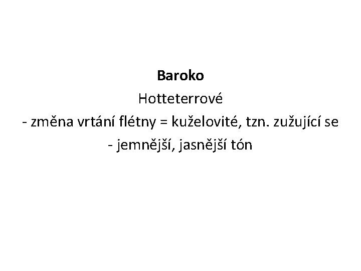 Baroko Hotteterrové - změna vrtání flétny = kuželovité, tzn. zužující se - jemnější, jasnější