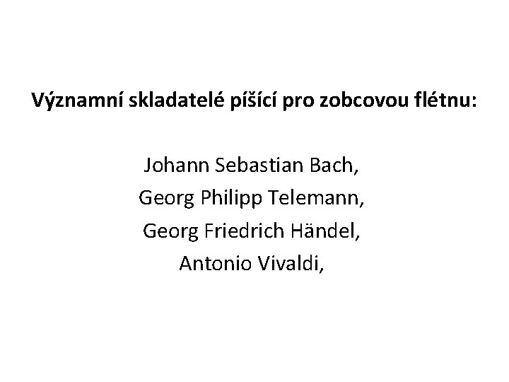 Významní skladatelé píšící pro zobcovou flétnu: Johann Sebastian Bach, Georg Philipp Telemann, Georg Friedrich