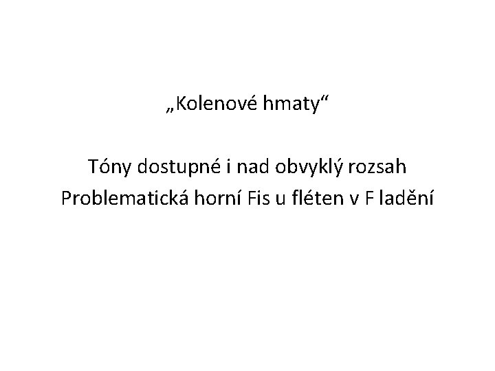 „Kolenové hmaty“ Tóny dostupné i nad obvyklý rozsah Problematická horní Fis u fléten v