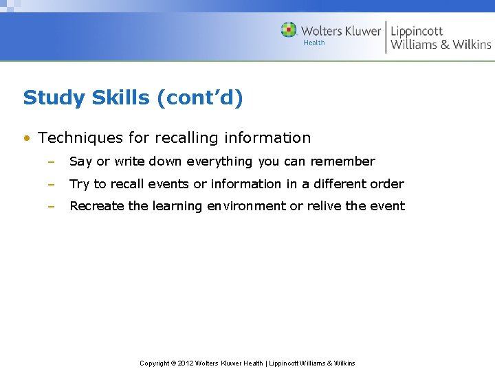 Study Skills (cont’d) • Techniques for recalling information – Say or write down everything