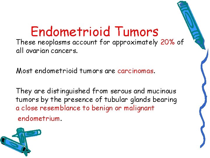 Endometrioid Tumors These neoplasms account for approximately 20% of all ovarian cancers. Most endometrioid