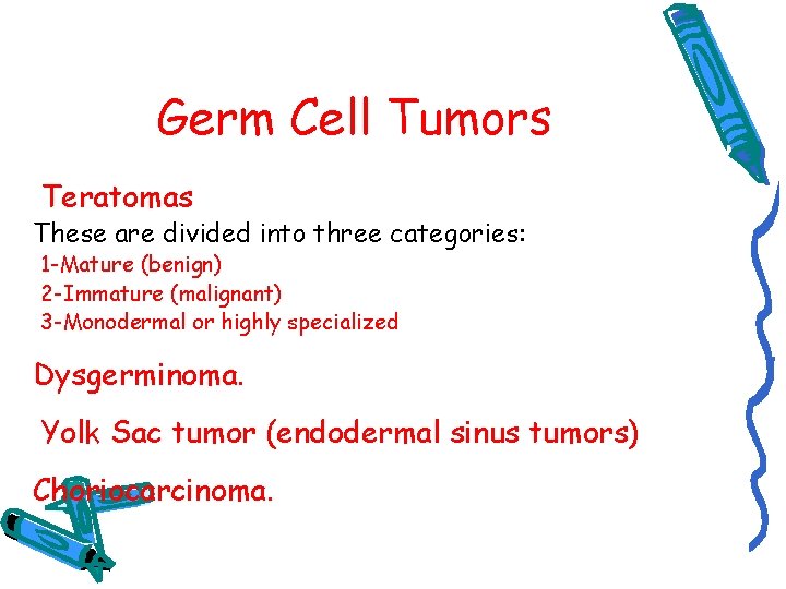 Germ Cell Tumors Teratomas These are divided into three categories: 1 -Mature (benign) 2