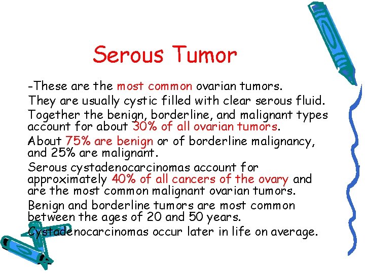 Serous Tumor -These are the most common ovarian tumors. They are usually cystic filled