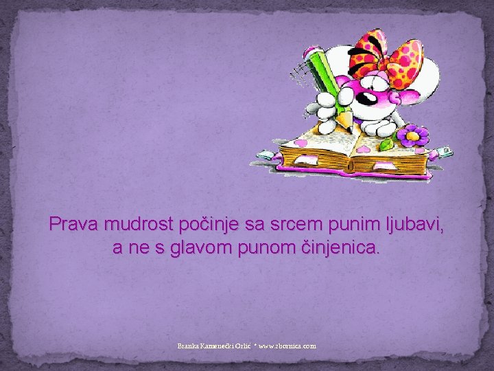 Prava mudrost počinje sa srcem punim ljubavi, a ne s glavom punom činjenica. Branka