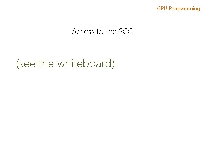 GPU Programming Access to the SCC (see the whiteboard) 