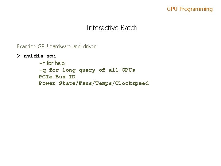 GPU Programming Interactive Batch Examine GPU hardware and driver > nvidia-smi -h for help GPU Programming Interactive Batch Examine GPU hardware and driver > nvidia-smi -h for help