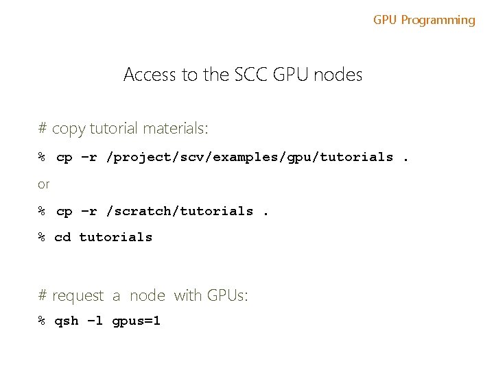 GPU Programming Access to the SCC GPU nodes # copy tutorial materials: % cp