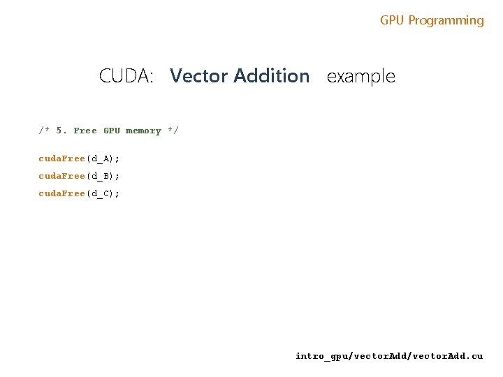 GPU Programming CUDA: Vector Addition example /* 5. Free GPU memory */ cuda. Free(d_A); GPU Programming CUDA: Vector Addition example /* 5. Free GPU memory */ cuda. Free(d_A);