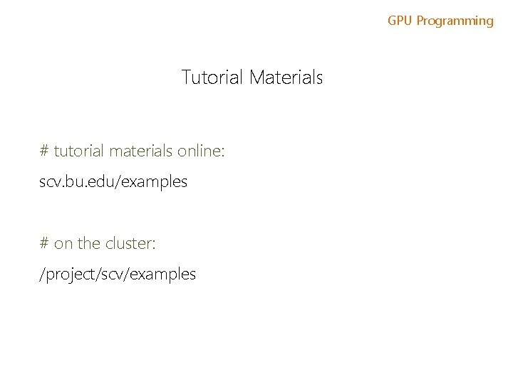 GPU Programming Tutorial Materials # tutorial materials online: scv. bu. edu/examples # on the
