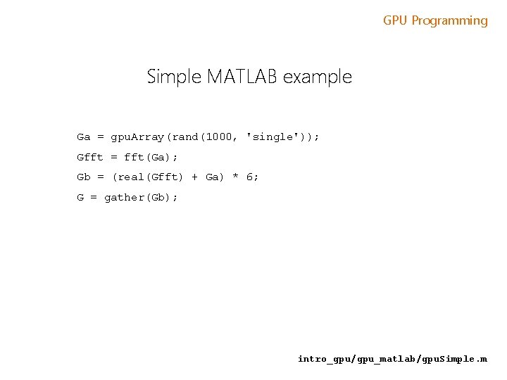 GPU Programming Simple MATLAB example Ga = gpu. Array(rand(1000, 'single')); Gfft = fft(Ga); Gb