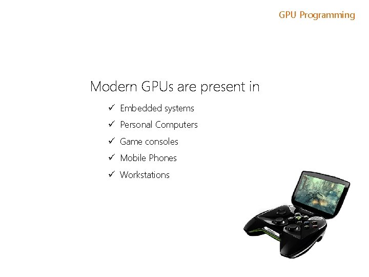 GPU Programming Modern GPUs are present in ü Embedded systems ü Personal Computers ü